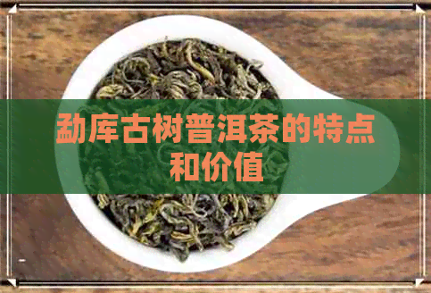 勐库古树普洱茶的特点和价值