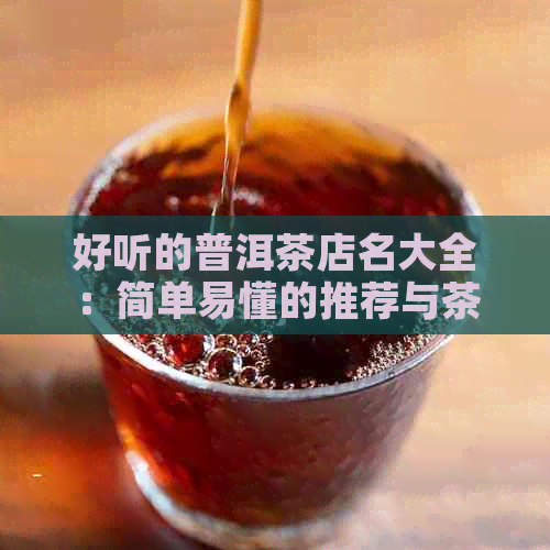 好听的普洱茶店名大全：简单易懂的推荐与茶店名字精选