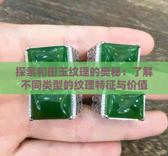 探索和田玉纹理的奥秘：了解不同类型的纹理特征与价值