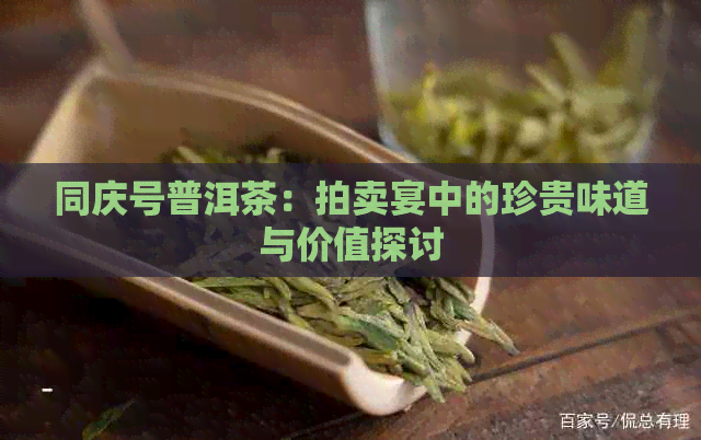 同庆号普洱茶：拍卖宴中的珍贵味道与价值探讨