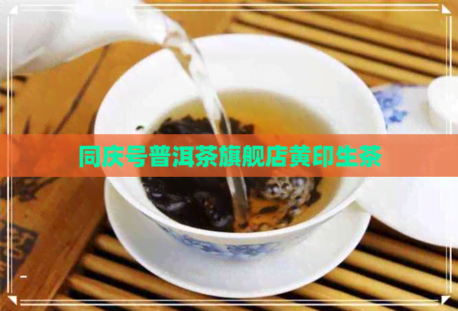 同庆号普洱茶旗舰店黄印生茶