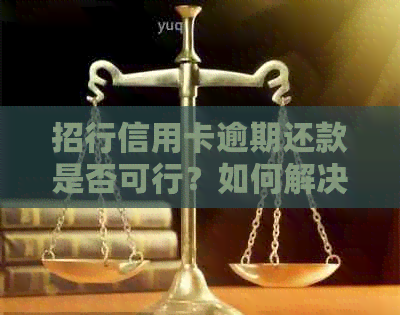 招行信用卡逾期还款是否可行？如何解决逾期问题并避免影响信用？