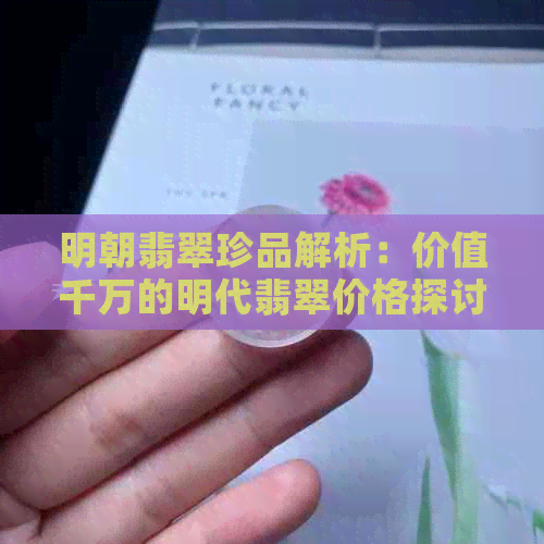 明朝翡翠珍品解析：价值千万的明代翡翠价格探讨