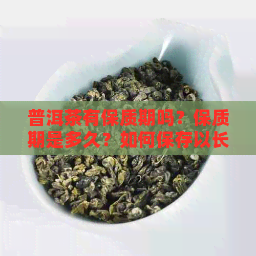 普洱茶有保质期吗？保质期是多久？如何保存以长保质期？