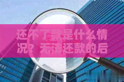 还不了款是什么情况？无法还款的后果与解决方法汇总