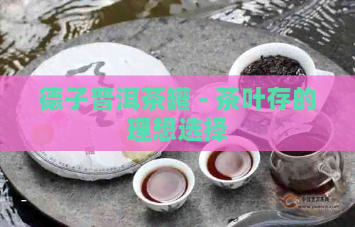 德子普洱茶罐 - 茶叶存的理想选择