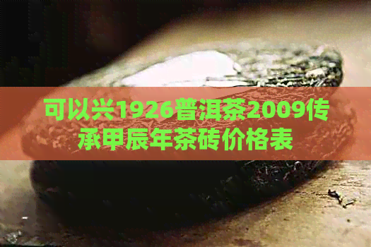 可以兴1926普洱茶2009传承甲辰年茶砖价格表