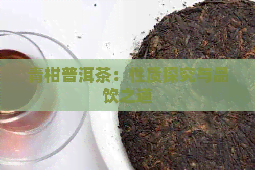 青柑普洱茶：性质探究与品饮之道