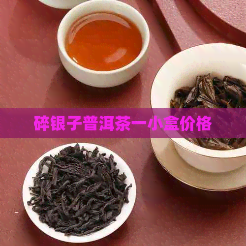 碎银子普洱茶一小盒价格