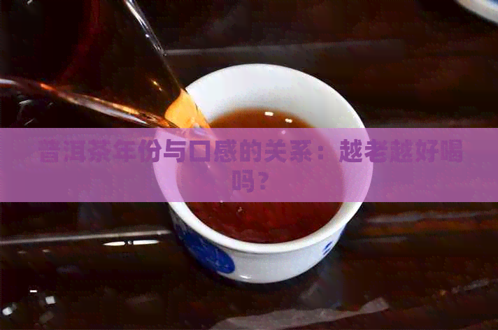 普洱茶年份与口感的关系：越老越好喝吗？