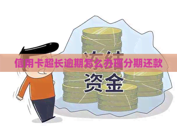 信用卡超长逾期怎么办理分期还款