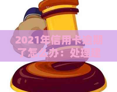 2021年信用卡逾期了怎么办：处理建议和可能后果