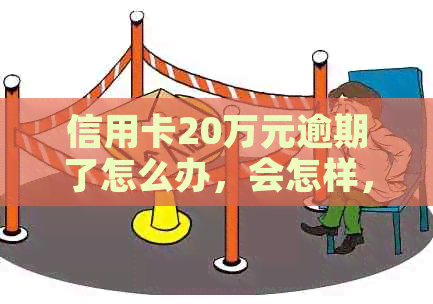 信用卡20万元逾期了怎么办，会怎样，会不会坐牢，要判多久，一年利息多少？