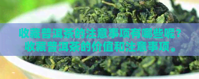 收藏普洱茶的注意事项有哪些呢？收藏普洱茶的价值和注意事项。