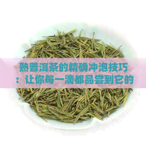 熟普洱茶的精确冲泡技巧：让你每一滴都品尝到它的醇厚与香甜