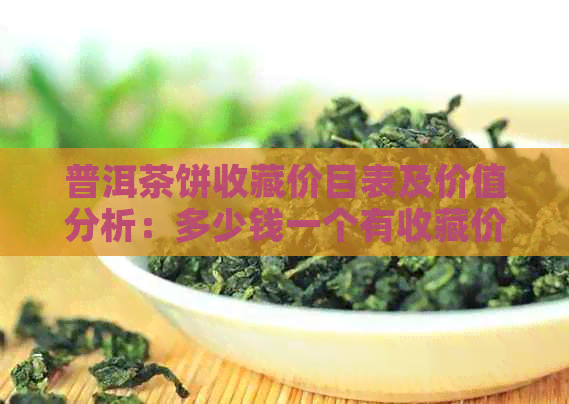 普洱茶饼收藏价目表及价值分析：多少钱一个有收藏价值？