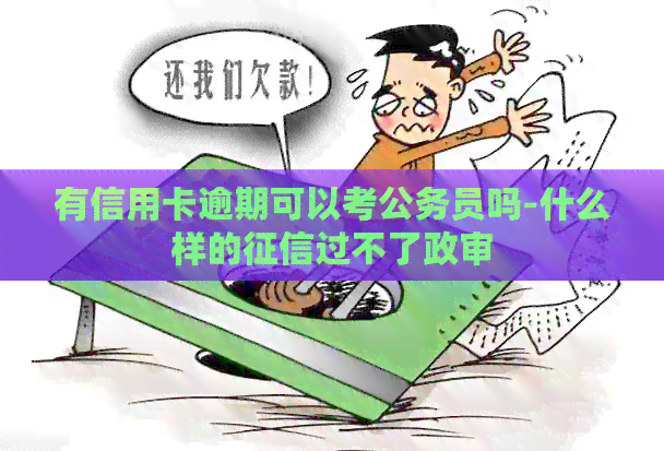 有信用卡逾期可以考公务员吗-什么样的过不了政审