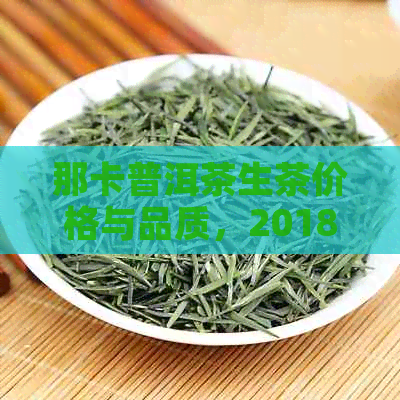 那卡普洱茶生茶价格与品质，2018年的新款口感分析