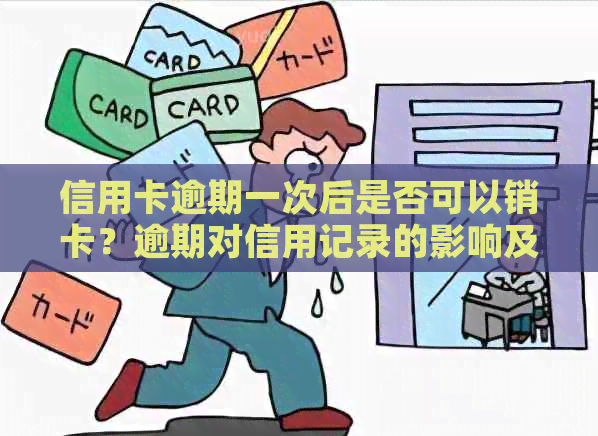 信用卡逾期一次后是否可以销卡？逾期对信用记录的影响及补救措详解