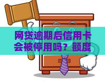 网贷逾期后信用卡会被停用吗？额度会受影响吗？