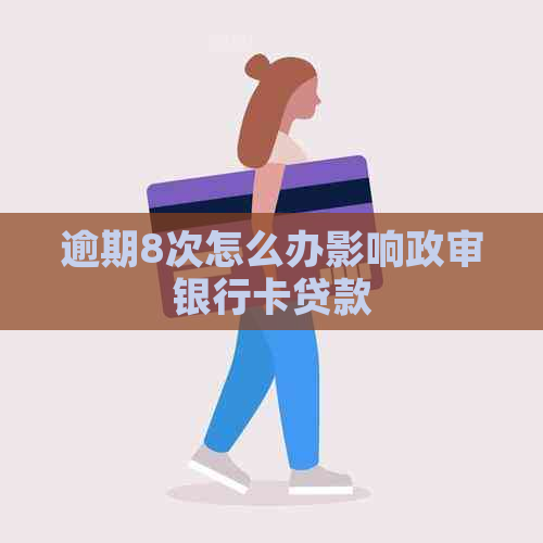 逾期8次怎么办影响政审银行卡贷款