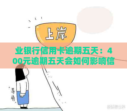 业银行信用卡逾期五天：400元逾期五天会如何影响信用及还款，是否上？