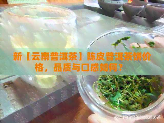 新【云南普洱茶】陈皮普洱茶饼价格，品质与口感如何？ 