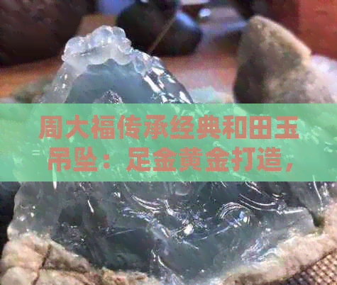 周大福传承经典和田玉吊坠：足金黄金打造，平安扣寓意平安福国