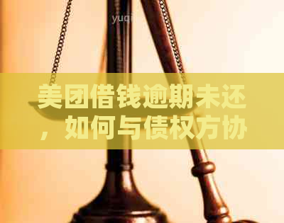 美团借钱逾期未还，如何与债权方协商制定还款方案？