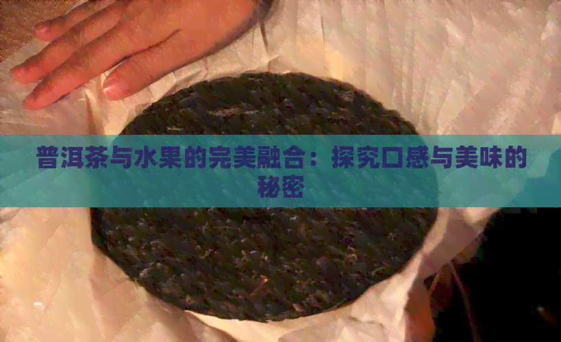 普洱茶与水果的完美融合：探究口感与美味的秘密