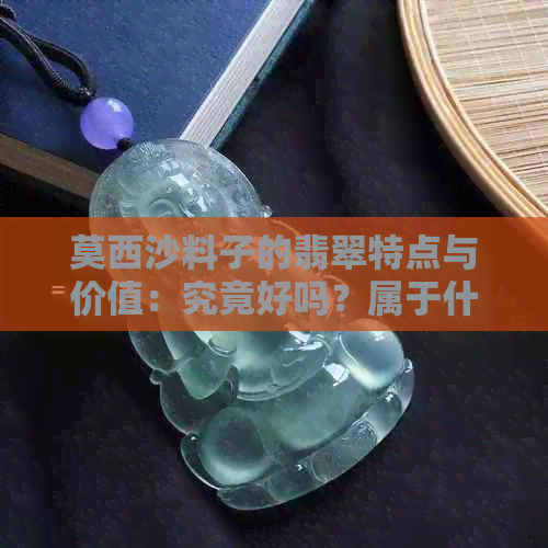 莫西沙料子的翡翠特点与价值：究竟好吗？属于什么档次？