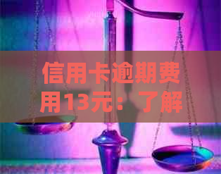 信用卡逾期费用13元：了解逾期罚款、如何避免及解决方案