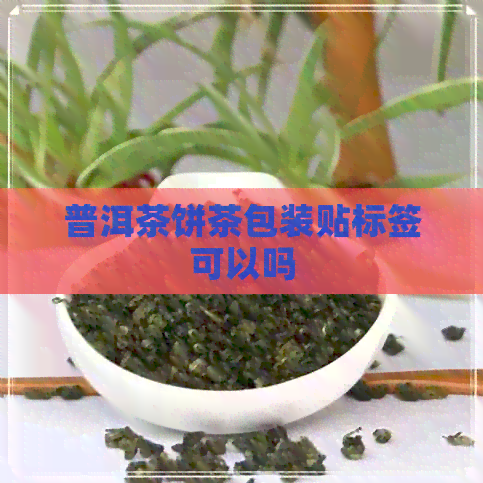 普洱茶饼茶包装贴标签可以吗