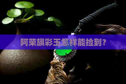 阿荣旗彩玉怎样能捡到？