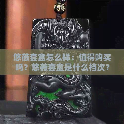 悠薇套盒怎么样：值得购买吗？悠薇套盒是什么档次？