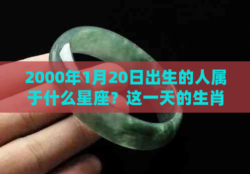 2000年1月20日出生的人属于什么星座？这一天的生肖是什么？