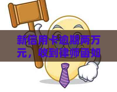 新信用卡逾期两万元，收到律师函如何处理？