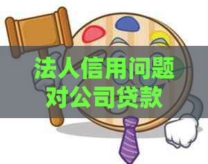 法人信用问题对公司贷款及企业影响的研究