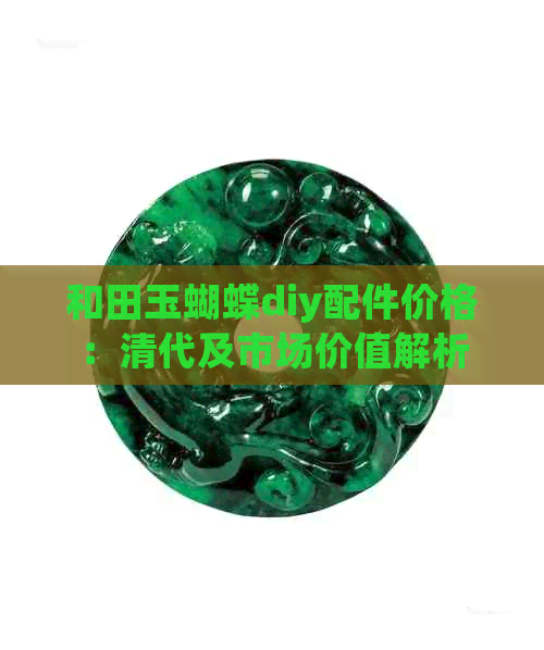 和田玉蝴蝶diy配件价格：清代及市场价值解析