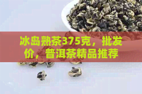 冰岛熟茶375克，批发价，普洱茶精品推荐