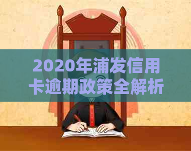 2020年浦发信用卡逾期政策全解析：查询、起诉概率与应对策略