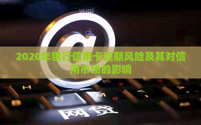 2020年银行信用卡逾期风险及其对信用市场的影响