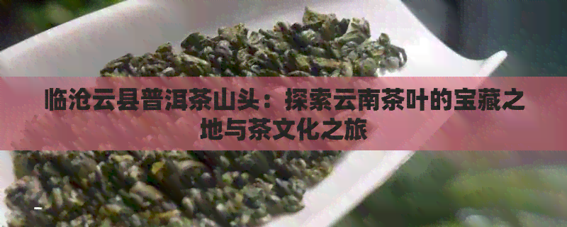 临沧云县普洱茶山头：探索云南茶叶的宝藏之地与茶文化之旅