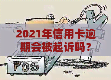 2021年信用卡逾期会被起诉吗？怎么办？影响？后果是什么？