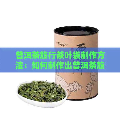 普洱茶旅行茶叶袋制作方法：如何制作出普洱茶旅行茶叶袋？