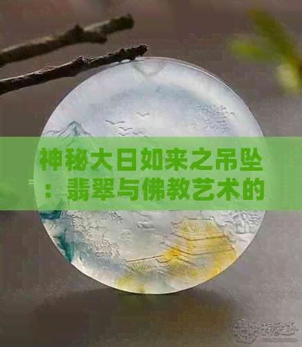 神秘大日如来之吊坠：翡翠与佛教艺术的完美融合