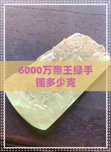 6000万帝王绿手镯多少克