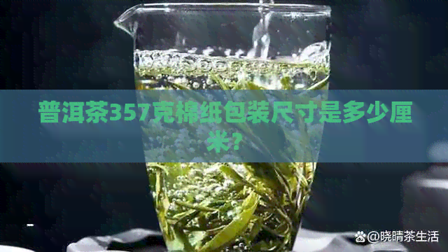 普洱茶357克棉纸包装尺寸是多少厘米？