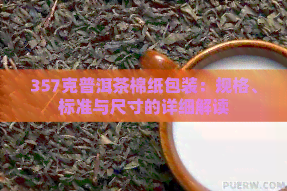 357克普洱茶棉纸包装：规格、标准与尺寸的详细解读