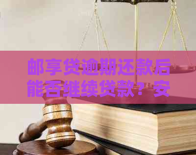 邮享贷逾期还款后能否继续贷款？安全性如何保障？解答您的疑虑